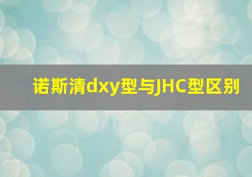 诺斯清dxy型与JHC型区别