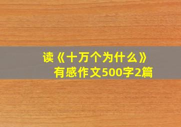 读《十万个为什么》有感作文500字2篇