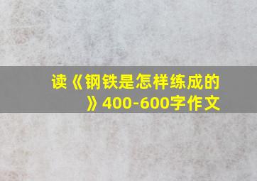 读《钢铁是怎样练成的》400-600字作文