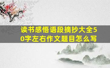 读书感悟语段摘抄大全50字左右作文题目怎么写