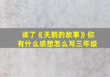 读了《天鹅的故事》你有什么感想怎么写三年级