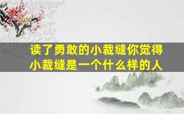 读了勇敢的小裁缝你觉得小裁缝是一个什么样的人