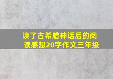 读了古希腊神话后的阅读感想20字作文三年级