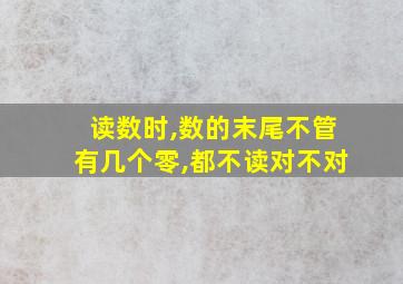 读数时,数的末尾不管有几个零,都不读对不对