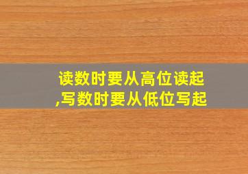 读数时要从高位读起,写数时要从低位写起