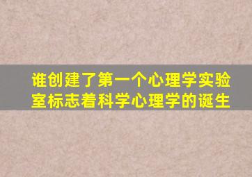 谁创建了第一个心理学实验室标志着科学心理学的诞生