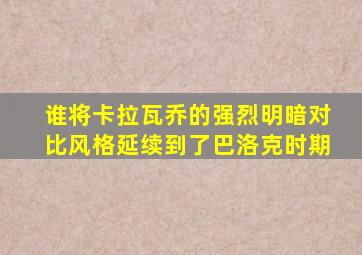 谁将卡拉瓦乔的强烈明暗对比风格延续到了巴洛克时期