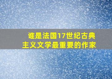 谁是法国17世纪古典主义文学最重要的作家