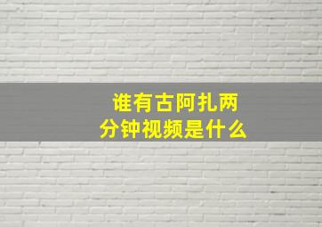 谁有古阿扎两分钟视频是什么