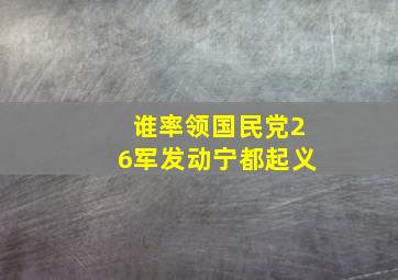 谁率领国民党26军发动宁都起义