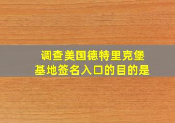 调查美国德特里克堡基地签名入口的目的是