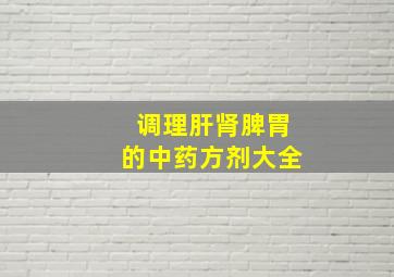 调理肝肾脾胃的中药方剂大全