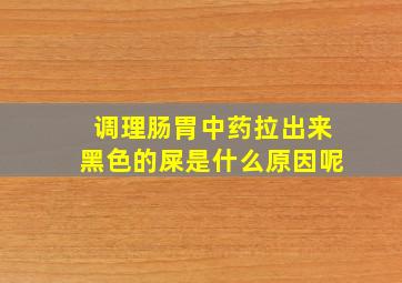 调理肠胃中药拉出来黑色的屎是什么原因呢