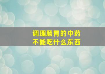 调理肠胃的中药不能吃什么东西