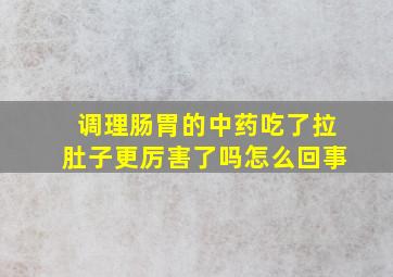 调理肠胃的中药吃了拉肚子更厉害了吗怎么回事