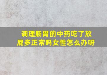 调理肠胃的中药吃了放屁多正常吗女性怎么办呀