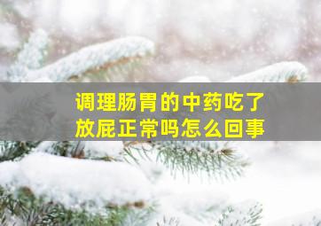 调理肠胃的中药吃了放屁正常吗怎么回事