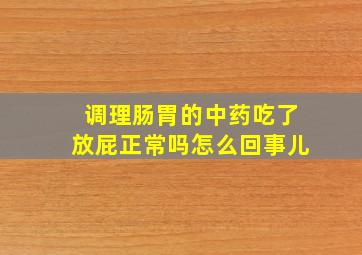 调理肠胃的中药吃了放屁正常吗怎么回事儿