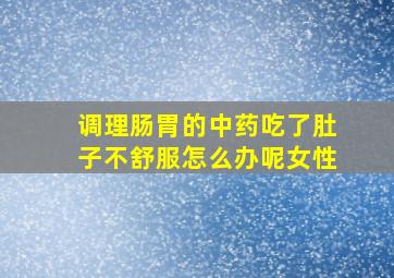 调理肠胃的中药吃了肚子不舒服怎么办呢女性