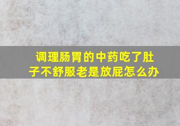 调理肠胃的中药吃了肚子不舒服老是放屁怎么办