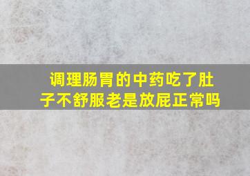 调理肠胃的中药吃了肚子不舒服老是放屁正常吗