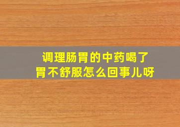 调理肠胃的中药喝了胃不舒服怎么回事儿呀