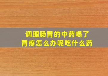 调理肠胃的中药喝了胃疼怎么办呢吃什么药