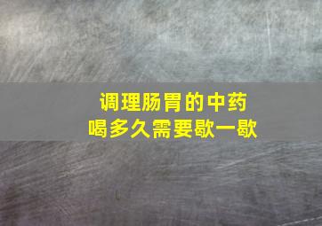 调理肠胃的中药喝多久需要歇一歇