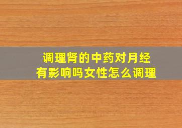 调理肾的中药对月经有影响吗女性怎么调理