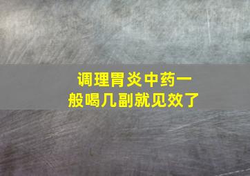 调理胃炎中药一般喝几副就见效了