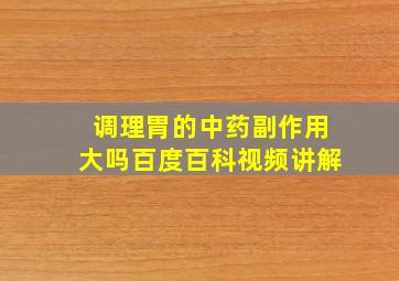 调理胃的中药副作用大吗百度百科视频讲解