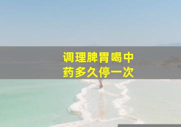 调理脾胃喝中药多久停一次