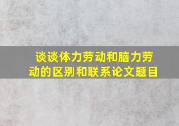 谈谈体力劳动和脑力劳动的区别和联系论文题目