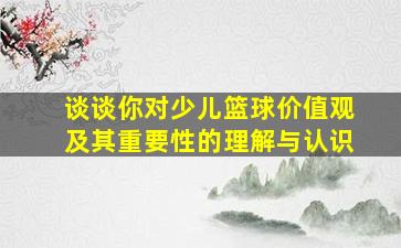 谈谈你对少儿篮球价值观及其重要性的理解与认识