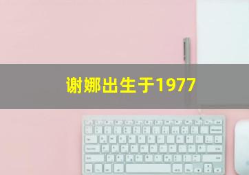 谢娜出生于1977