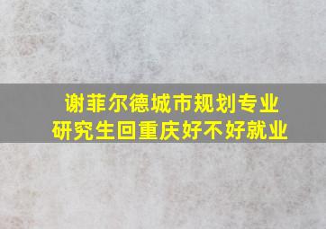 谢菲尔德城市规划专业研究生回重庆好不好就业