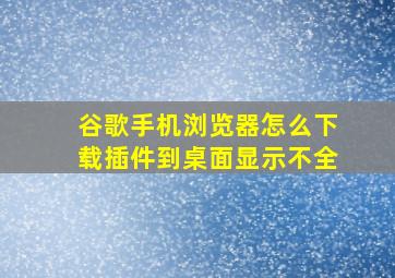 谷歌手机浏览器怎么下载插件到桌面显示不全