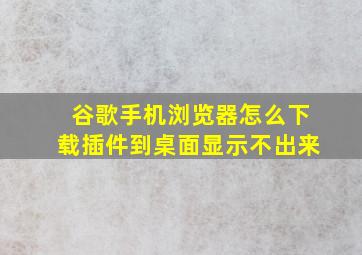 谷歌手机浏览器怎么下载插件到桌面显示不出来