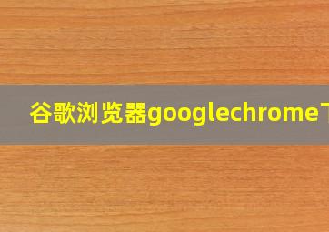 谷歌浏览器googlechrome下载