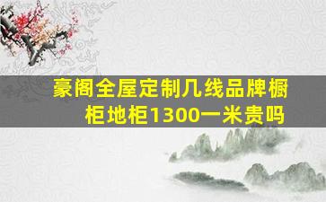 豪阁全屋定制几线品牌橱柜地柜1300一米贵吗