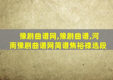 豫剧曲谱网,豫剧曲谱,河南豫剧曲谱网简谱焦裕禄选段