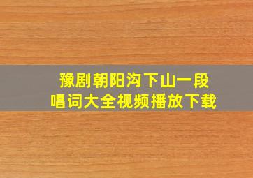 豫剧朝阳沟下山一段唱词大全视频播放下载