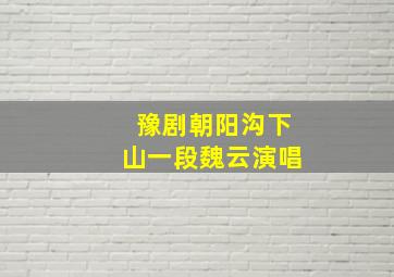 豫剧朝阳沟下山一段魏云演唱