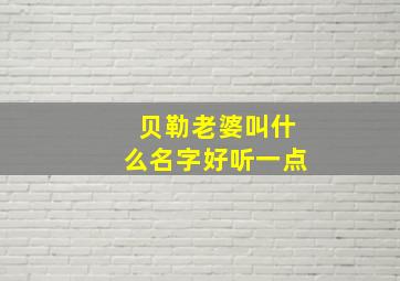 贝勒老婆叫什么名字好听一点