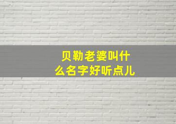 贝勒老婆叫什么名字好听点儿