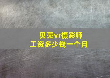 贝壳vr摄影师工资多少钱一个月