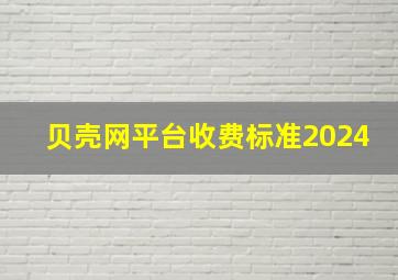 贝壳网平台收费标准2024