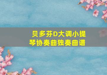 贝多芬D大调小提琴协奏曲独奏曲谱