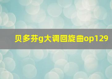 贝多芬g大调回旋曲op129