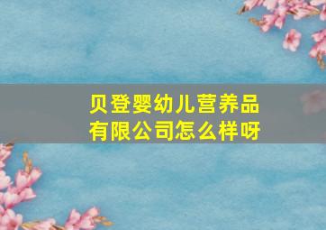 贝登婴幼儿营养品有限公司怎么样呀